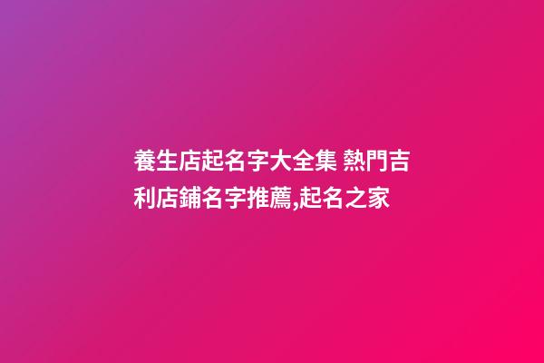 養生店起名字大全集 熱門吉利店鋪名字推薦,起名之家